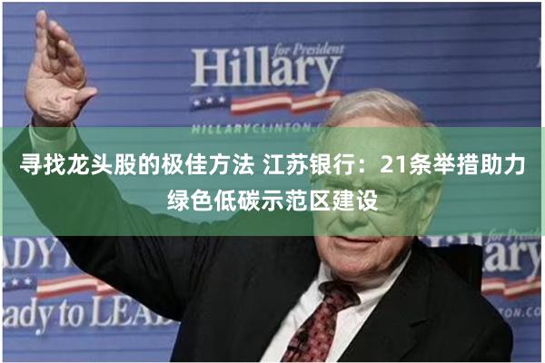 寻找龙头股的极佳方法 江苏银行：21条举措助力绿色低碳示范区建设