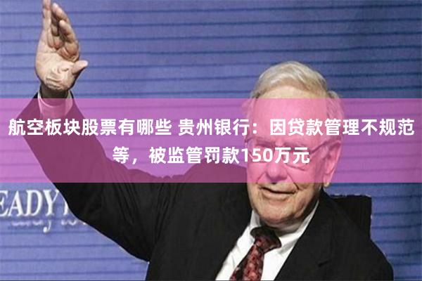 航空板块股票有哪些 贵州银行：因贷款管理不规范等，被监管罚款150万元