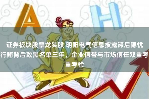 证券板块股票龙头股 明阳电气信息披露滞后隐忧：行贿背后致黑名单三年，企业信誉与市场信任双重考验