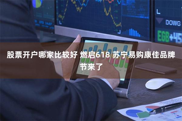 股票开户哪家比较好 燃启618 苏宁易购康佳品牌节来了