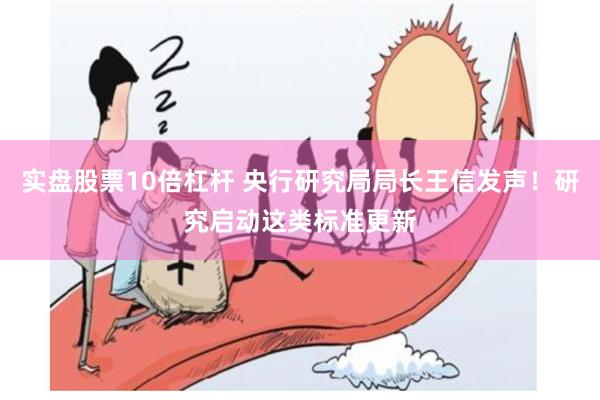 实盘股票10倍杠杆 央行研究局局长王信发声！研究启动这类标准更新