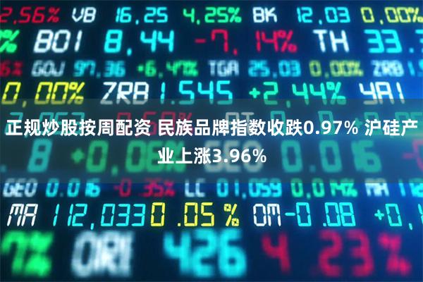 正规炒股按周配资 民族品牌指数收跌0.97% 沪硅产业上涨3.96%