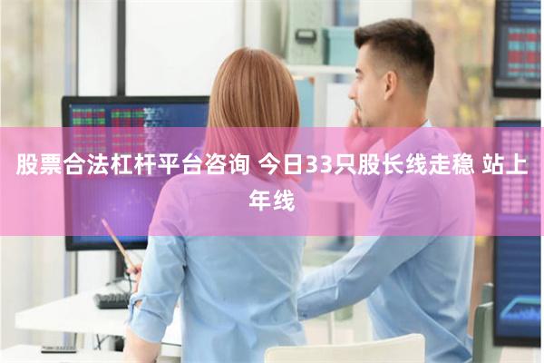 股票合法杠杆平台咨询 今日33只股长线走稳 站上年线
