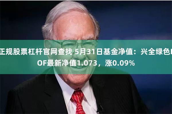 正规股票杠杆官网查找 5月31日基金净值：兴全绿色LOF最新净值1.073，涨0.09%
