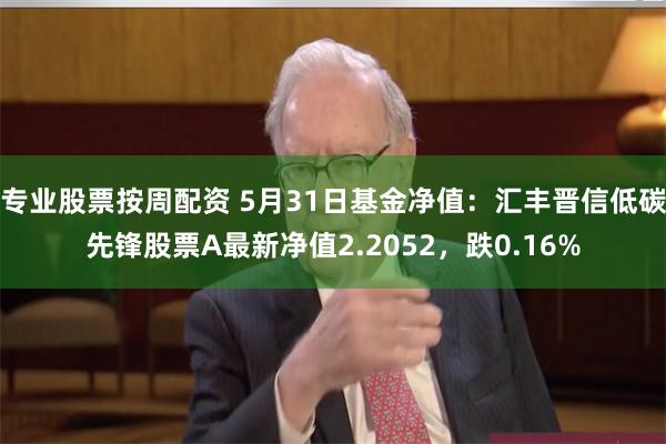 专业股票按周配资 5月31日基金净值：汇丰晋信低碳先锋股票A最新净值2.2052，跌0.16%