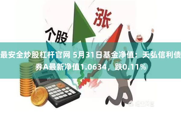 最安全炒股杠杆官网 5月31日基金净值：天弘信利债券A最新净值1.0634，跌0.11%