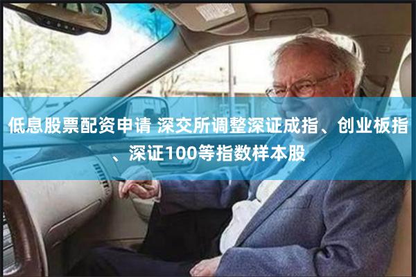 低息股票配资申请 深交所调整深证成指、创业板指、深证100等指数样本股