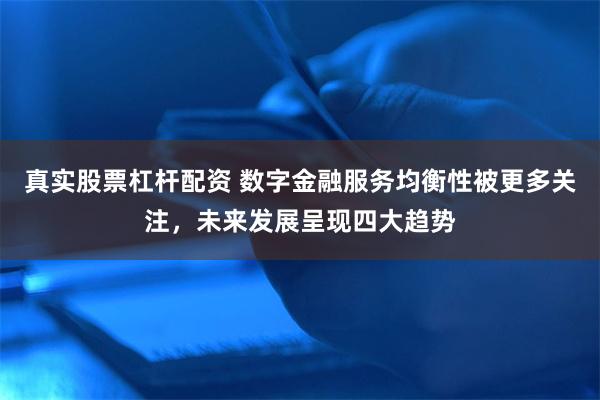 真实股票杠杆配资 数字金融服务均衡性被更多关注，未来发展呈现四大趋势