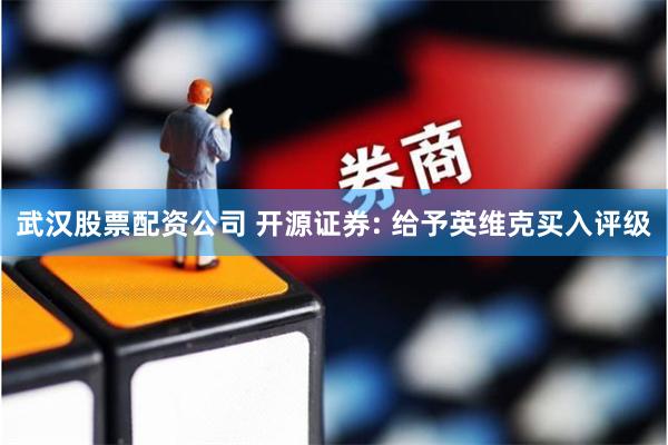 武汉股票配资公司 开源证券: 给予英维克买入评级