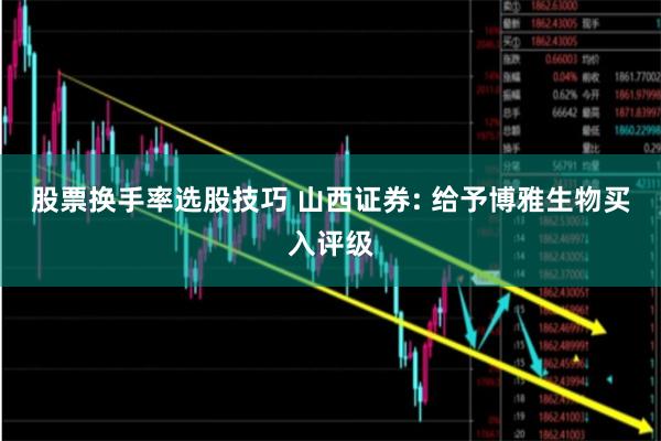 股票换手率选股技巧 山西证券: 给予博雅生物买入评级