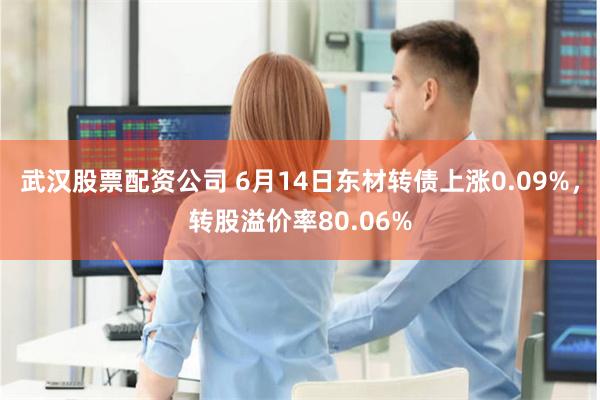 武汉股票配资公司 6月14日东材转债上涨0.09%，转股溢价率80.06%