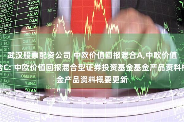 武汉股票配资公司 中欧价值回报混合A,中欧价值回报混合C: 中欧价值回报混合型证券投资基金基金产品资料概要更新