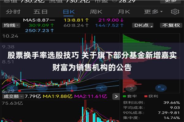 股票换手率选股技巧 关于旗下部分基金新增嘉实财富为销售机构的公告