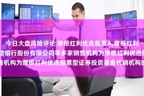 今日大盘风险评论 摩根红利优选股票A,摩根红利优选股票C: 关于新增中信银行股份有限公司等多家销售机构为摩根红利优选股票型证券投资基金代销机构的公告