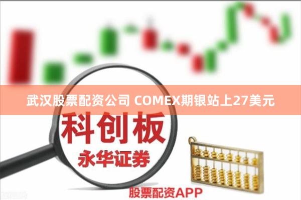 武汉股票配资公司 COMEX期银站上27美元