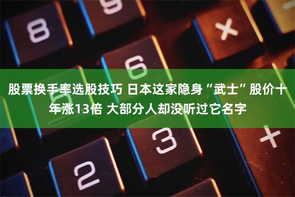 股票换手率选股技巧 日本这家隐身“武士”股价十年涨13倍 大部分人却没听过它名字