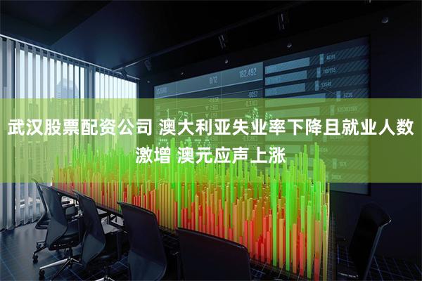 武汉股票配资公司 澳大利亚失业率下降且就业人数激增 澳元应声上涨