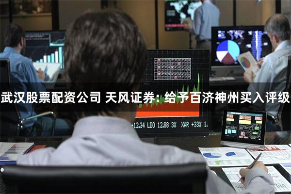 武汉股票配资公司 天风证券: 给予百济神州买入评级
