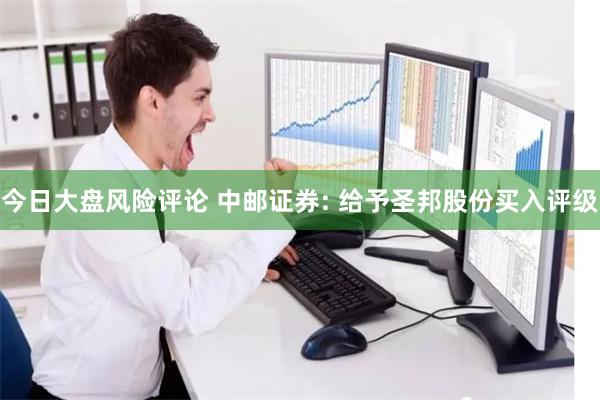 今日大盘风险评论 中邮证券: 给予圣邦股份买入评级
