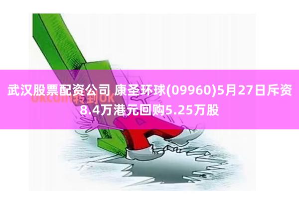 武汉股票配资公司 康圣环球(09960)5月27日斥资8.4万港元回购5.25万股