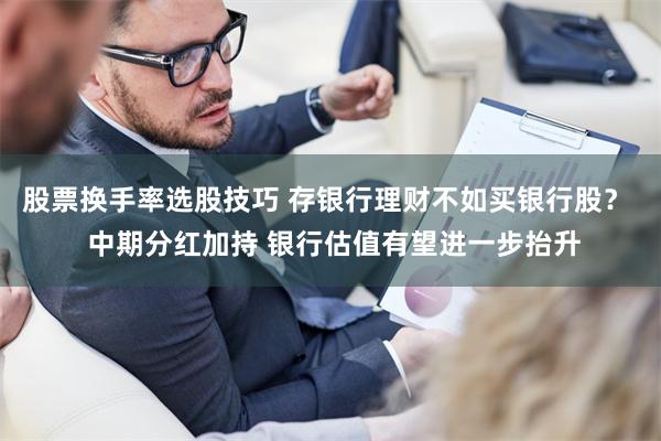 股票换手率选股技巧 存银行理财不如买银行股？  中期分红加持 银行估值有望进一步抬升