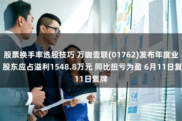 股票换手率选股技巧 万咖壹联(01762)发布年度业绩 股东应占溢利1548.8万元 同比扭亏为盈 6月11日复牌