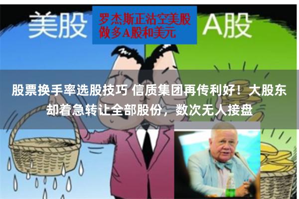 股票换手率选股技巧 信质集团再传利好！大股东却着急转让全部股份，数次无人接盘