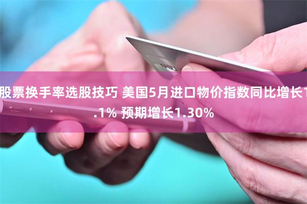 股票换手率选股技巧 美国5月进口物价指数同比增长1.1% 预期增长1.30%