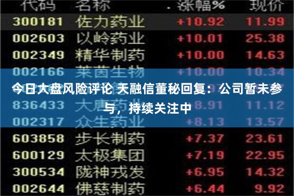 今日大盘风险评论 天融信董秘回复：公司暂未参与，持续关注中