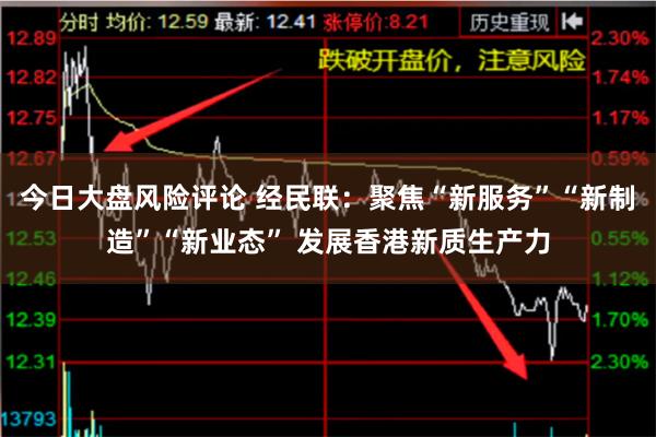 今日大盘风险评论 经民联：聚焦“新服务”“新制造”“新业态” 发展香港新质生产力