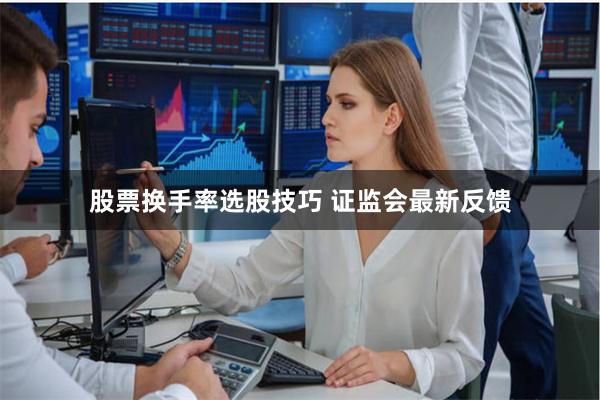 股票换手率选股技巧 证监会最新反馈