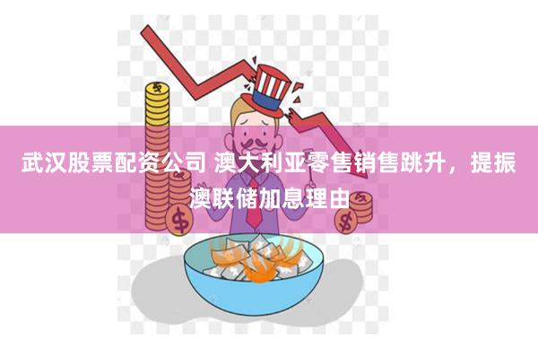 武汉股票配资公司 澳大利亚零售销售跳升，提振澳联储加息理由