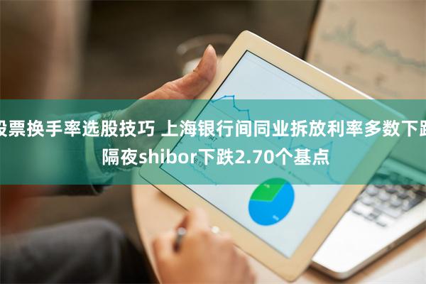 股票换手率选股技巧 上海银行间同业拆放利率多数下跌 隔夜shibor下跌2.70个基点