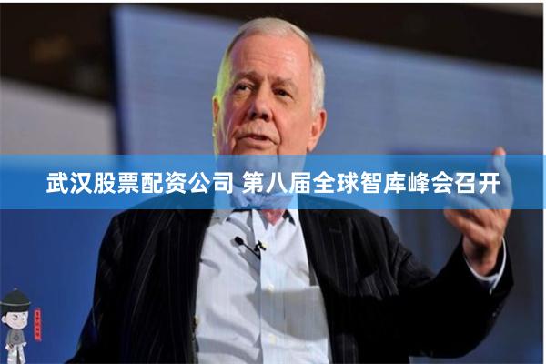 武汉股票配资公司 第八届全球智库峰会召开