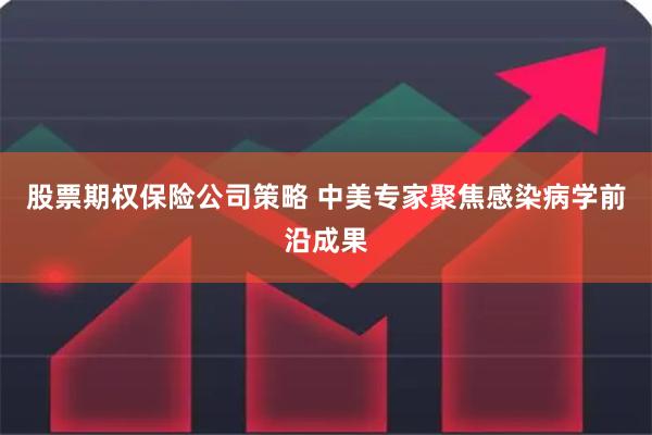 股票期权保险公司策略 中美专家聚焦感染病学前沿成果