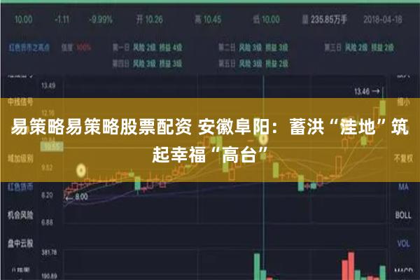 易策略易策略股票配资 安徽阜阳：蓄洪“洼地”筑起幸福“高台”