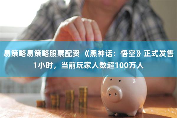 易策略易策略股票配资 《黑神话：悟空》正式发售1小时，当前玩家人数超100万人