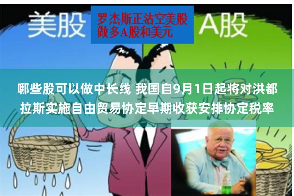 哪些股可以做中长线 我国自9月1日起将对洪都拉斯实施自由贸易协定早期收获安排协定税率