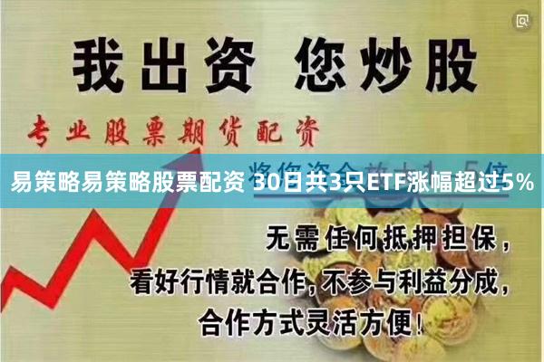易策略易策略股票配资 30日共3只ETF涨幅超过5%