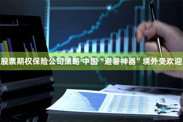 股票期权保险公司策略 中国“避暑神器”境外受欢迎