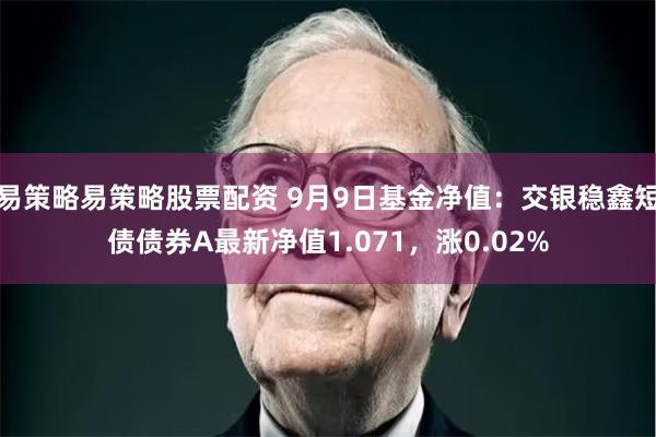 易策略易策略股票配资 9月9日基金净值：交银稳鑫短债债券A最新净值1.071，涨0.02%