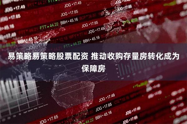 易策略易策略股票配资 推动收购存量房转化成为保障房