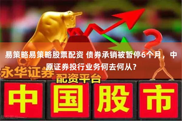 易策略易策略股票配资 债券承销被暂停6个月，中原证券投行业务何去何从？