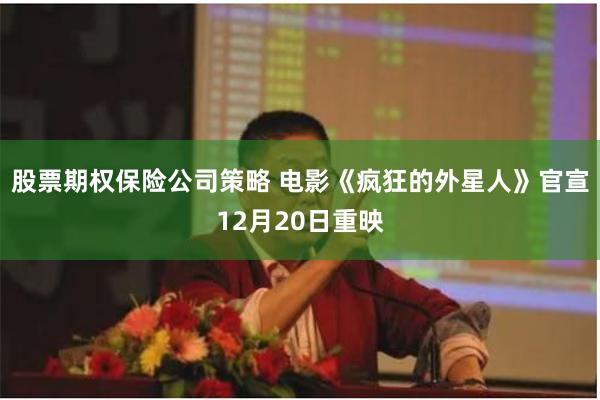 股票期权保险公司策略 电影《疯狂的外星人》官宣12月20日重映