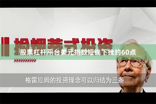 股票杠杆平台美元指数短线下挫约60点