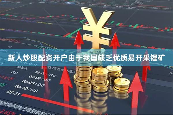 新人炒股配资开户由于我国缺乏优质易开采锂矿