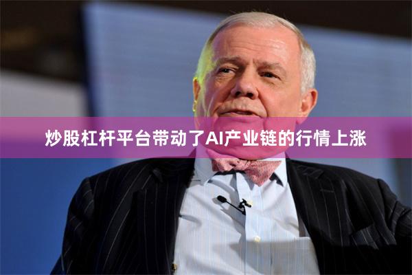 炒股杠杆平台带动了AI产业链的行情上涨