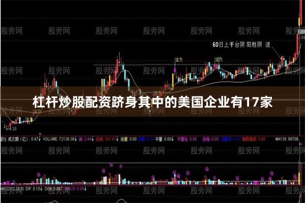 杠杆炒股配资跻身其中的美国企业有17家