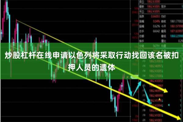 炒股杠杆在线申请以色列将采取行动找回该名被扣押人员的遗体