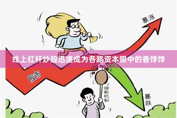 线上杠杆炒股迅速成为各路资本眼中的香饽饽